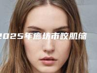 2025年廊坊市咬肌缩小整形医院排行前十强名单赶紧收藏