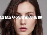 2025年天津市牙齿固定修复医院排行前十名次刷新-天津市牙齿固定修复口腔医院