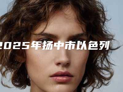 2025年扬中市以色列ab种植牙有名的医生