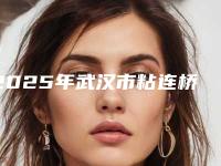 2025年武汉市粘连桥牙齿医院实力汇总-武汉市粘连桥牙齿口腔医院