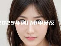 2025年荆门市单牙反颌医院口碑排行榜前十强正式公布-荆门市单牙反颌口腔医院