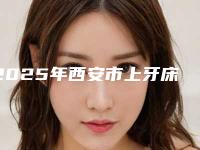 2025年西安市上牙床凸出医院排行榜排行公开-西安市上牙床凸出口腔医院